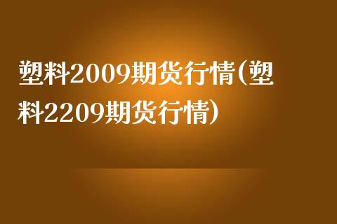 塑料2009期货行情(塑料2209期货行情)_https://www.hbaoqiang.com_期货直播_第1张