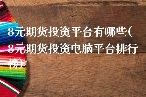8元期货投资平台有哪些(8元期货投资电脑平台排行榜)_https://www.hbaoqiang.com_期货平台_第1张