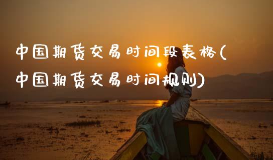 中国期货交易时间段表格(中国期货交易时间规则)_https://www.hbaoqiang.com_道指期货_第1张