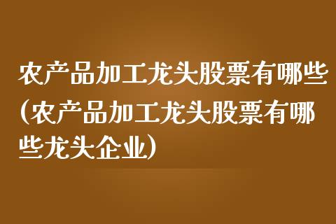 农产品加工龙头股票有哪些(农产品加工龙头股票有哪些龙头企业)_https://www.hbaoqiang.com_理财百科_第1张