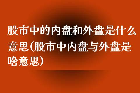股市中的内盘和外盘是什么意思(股市中内盘与外盘是啥意思)_https://www.hbaoqiang.com_理财百科_第1张