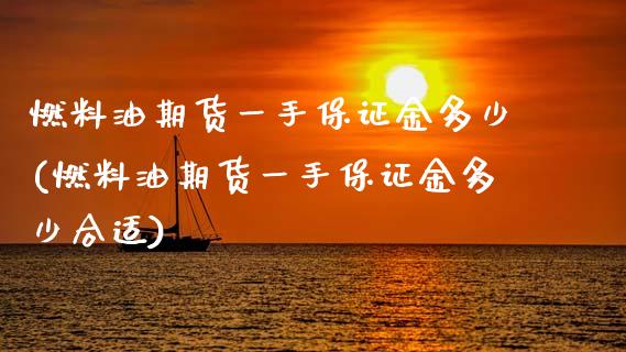 燃料油期货一手保证金多少(燃料油期货一手保证金多少合适)_https://www.hbaoqiang.com_交易心态_第1张