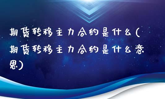 期货转移主力合约是什么(期货转移主力合约是什么意思)_https://www.hbaoqiang.com_期货软件_第1张