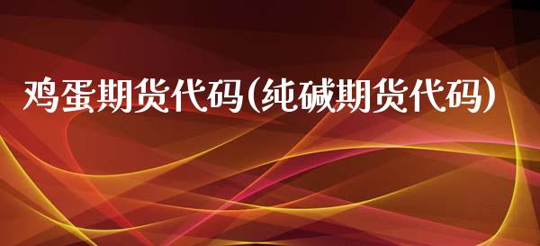 鸡蛋期货代码(纯碱期货代码)_https://www.hbaoqiang.com_期货入门_第1张