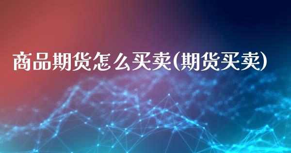 商品期货怎么买卖(期货买卖)_https://www.hbaoqiang.com_恒指期货_第1张