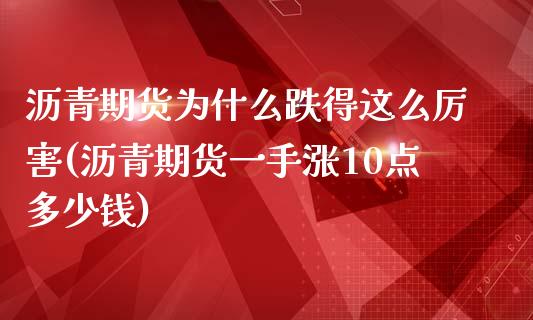 沥青期货为什么跌得这么厉害(沥青期货一手涨10点多少钱)_https://www.hbaoqiang.com_纳指期货_第1张