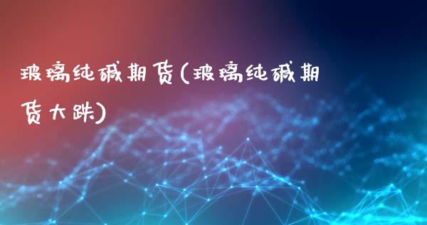 玻璃纯碱期货(玻璃纯碱期货大跌)_https://www.hbaoqiang.com_期货行情_第1张