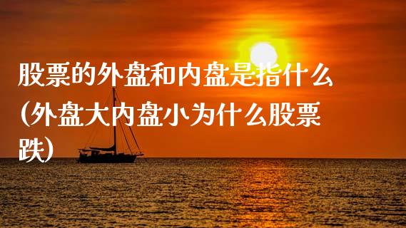 股票的外盘和内盘是指什么(外盘大内盘小为什么股票跌)_https://www.hbaoqiang.com_期货学习_第1张
