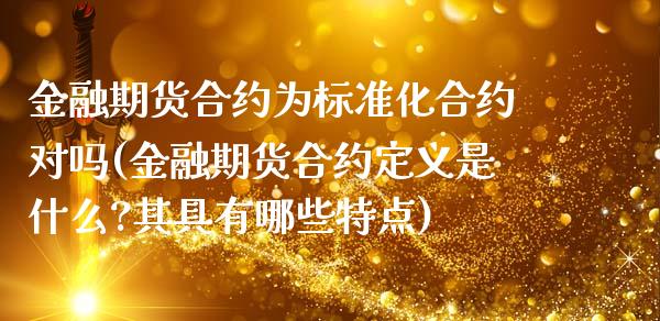金融期货合约为标准化合约对吗(金融期货合约定义是什么?其具有哪些特点)_https://www.hbaoqiang.com_实战心得_第1张