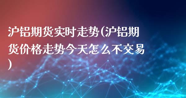 沪铝期货实时走势(沪铝期货价格走势今天怎么不交易)_https://www.hbaoqiang.com_纳指期货_第1张