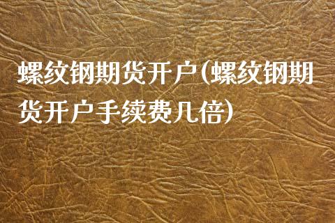 螺纹钢期货开户(螺纹钢期货开户手续费几倍)_https://www.hbaoqiang.com_纳指期货_第1张