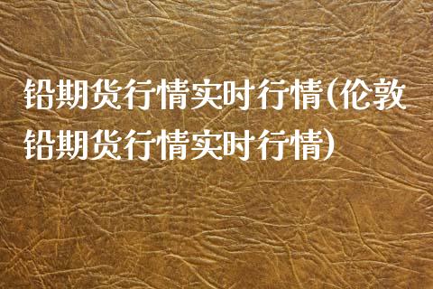 铅期货行情实时行情(伦敦铅期货行情实时行情)_https://www.hbaoqiang.com_原油期货_第1张