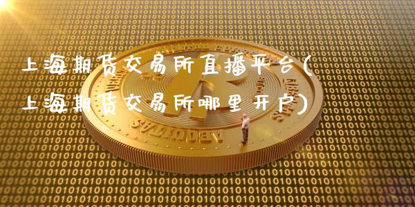 上海期货交易所直播平台(上海期货交易所哪里开户)_https://www.hbaoqiang.com_道指期货_第1张