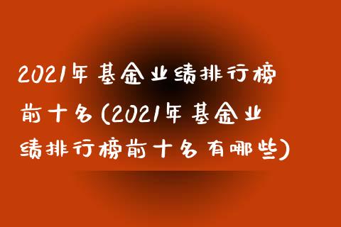 2021年基金业绩排行榜前十名(2021年基金业绩排行榜前十名有哪些)_https://www.hbaoqiang.com_基金投资_第1张