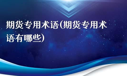 期货专用术语(期货专用术语有哪些)_https://www.hbaoqiang.com_期货入门_第1张