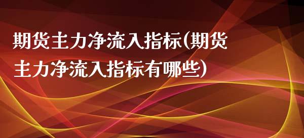 期货主力净流入指标(期货主力净流入指标有哪些)_https://www.hbaoqiang.com_基金投资_第1张