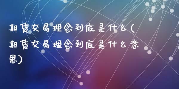 期货交易理念到底是什么(期货交易理念到底是什么意思)_https://www.hbaoqiang.com_国际期货_第1张