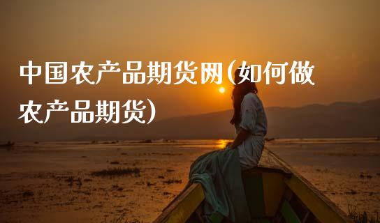 中国农产品期货网(如何做农产品期货)_https://www.hbaoqiang.com_交易心态_第1张