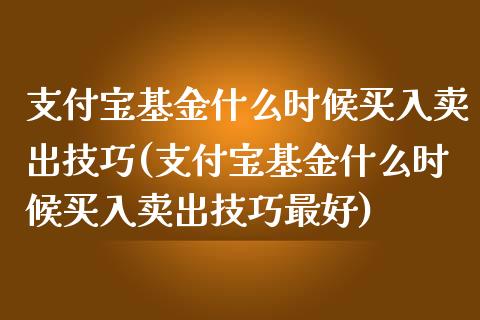 支付宝基金什么时候买入卖出技巧(支付宝基金什么时候买入卖出技巧最好)_https://www.hbaoqiang.com_黄金期货_第1张