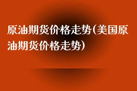 原油期货价格走势(美国原油期货价格走势)_https://www.hbaoqiang.com_股指期货_第1张
