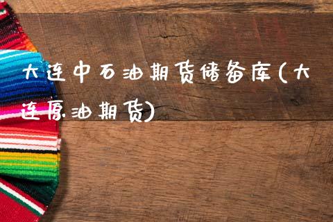 大连中石油期货储备库(大连原油期货)_https://www.hbaoqiang.com_实战心得_第1张