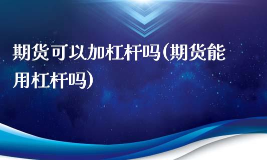 期货可以加杠杆吗(期货能用杠杆吗)_https://www.hbaoqiang.com_内盘期货_第1张