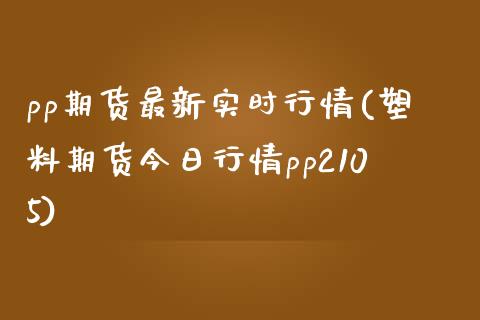 pp期货最新实时行情(塑料期货今日行情pp2105)_https://www.hbaoqiang.com_纳指期货_第1张