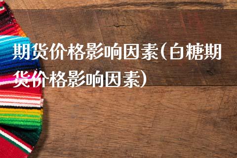 期货价格影响因素(白糖期货价格影响因素)_https://www.hbaoqiang.com_期货行情_第1张