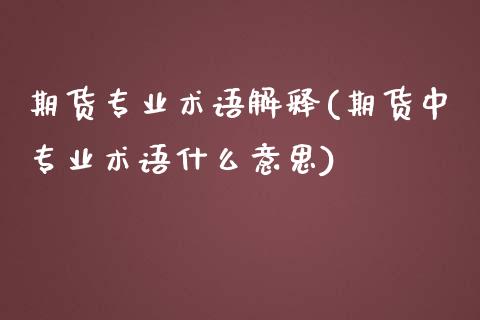 期货专业术语解释(期货中专业术语什么意思)_https://www.hbaoqiang.com_原油期货_第1张