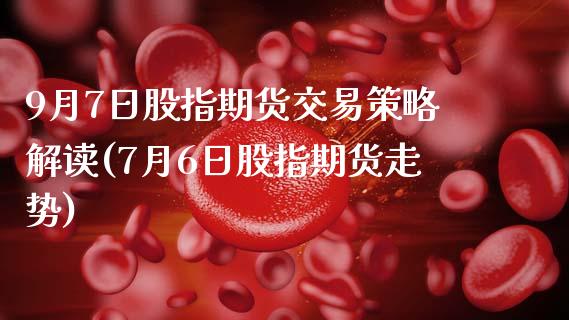 9月7日股指期货交易策略解读(7月6日股指期货走势)_https://www.hbaoqiang.com_黄金期货_第1张