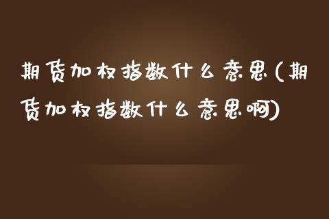 期货加权指数什么意思(期货加权指数什么意思啊)_https://www.hbaoqiang.com_国际期货_第1张