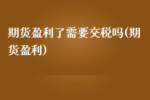 期货盈利了需要交税吗(期货盈利)_https://www.hbaoqiang.com_道指期货_第1张