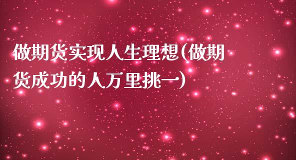 做期货实现人生理想(做期货成功的人万里挑一)_https://www.hbaoqiang.com_恒指期货_第1张