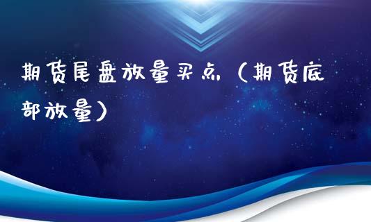 期货尾盘放量买点（期货底部放量）_https://www.hbaoqiang.com_期货入门_第1张