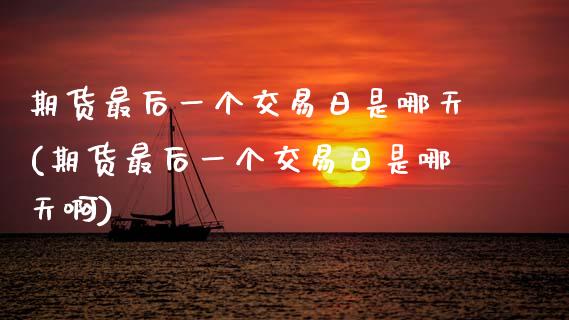 期货最后一个交易日是哪天(期货最后一个交易日是哪天啊)_https://www.hbaoqiang.com_交易心态_第1张