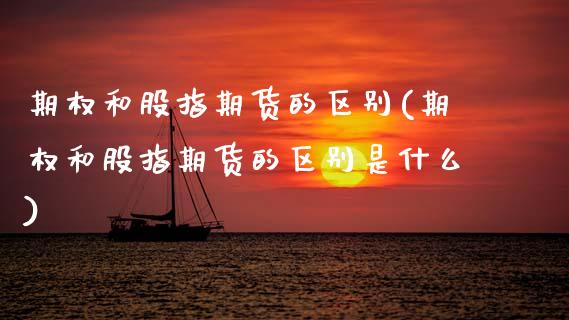 期权和股指期货的区别(期权和股指期货的区别是什么)_https://www.hbaoqiang.com_交易心态_第1张