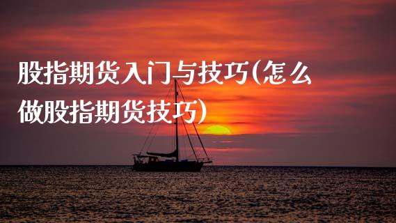 股指期货入门与技巧(怎么做股指期货技巧)_https://www.hbaoqiang.com_实战心得_第1张