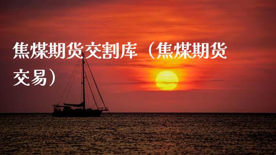 焦煤期货交割库（焦煤期货交易）_https://www.hbaoqiang.com_期货入门_第1张