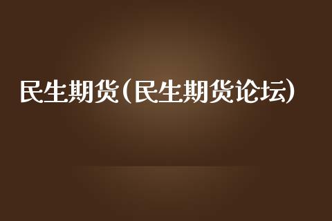民生期货(民生期货论坛)_https://www.hbaoqiang.com_基金投资_第1张