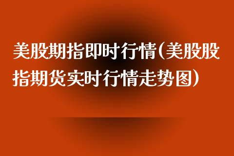 美股期指即时行情(美股股指期货实时行情走势图)_https://www.hbaoqiang.com_道指期货_第1张