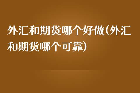 外汇和期货哪个好做(外汇和期货哪个可靠)_https://www.hbaoqiang.com_期货学习_第1张