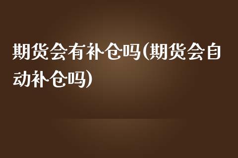 期货会有补仓吗(期货会自动补仓吗)_https://www.hbaoqiang.com_期货行情_第1张