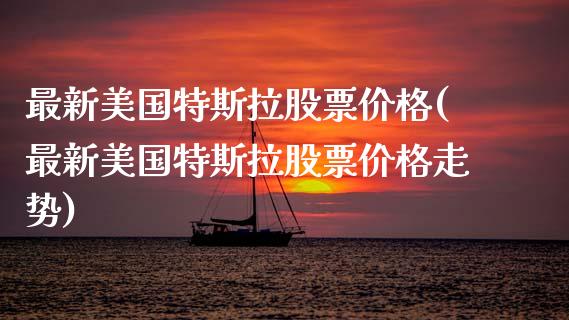 最新美国特斯拉股票价格(最新美国特斯拉股票价格走势)_https://www.hbaoqiang.com_股票推荐_第1张