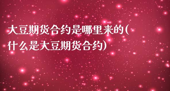 大豆期货合约是哪里来的(什么是大豆期货合约)_https://www.hbaoqiang.com_国际期货_第1张