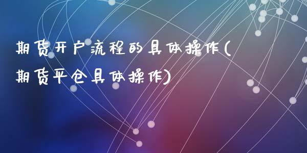 期货开户流程的具体操作(期货平仓具体操作)_https://www.hbaoqiang.com_国际期货_第1张