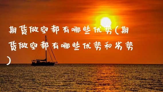 期货做空都有哪些优势(期货做空都有哪些优势和劣势)_https://www.hbaoqiang.com_期货学习_第1张