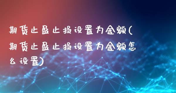 期货止盈止损设置为金额(期货止盈止损设置为金额怎么设置)_https://www.hbaoqiang.com_期货软件_第1张