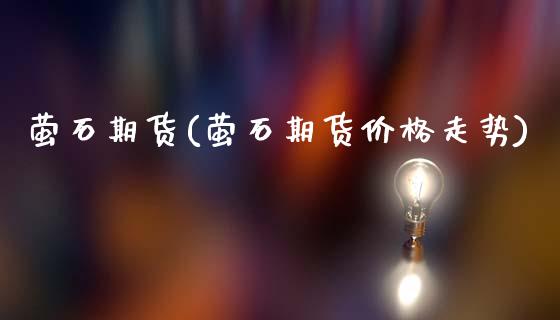 萤石期货(萤石期货价格走势)_https://www.hbaoqiang.com_黄金期货_第1张