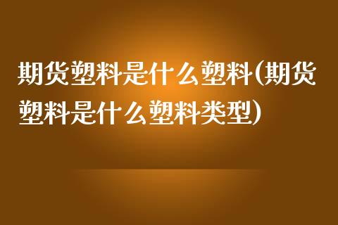 期货塑料是什么塑料(期货塑料是什么塑料类型)_https://www.hbaoqiang.com_恒指期货_第1张