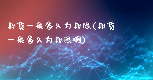 期货一般多久为期限(期货一般多久为期限啊)_https://www.hbaoqiang.com_股指期货_第1张